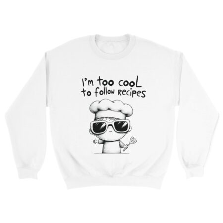 Shirt Joke: I am Too Cool for Recipes White Sweatshirt