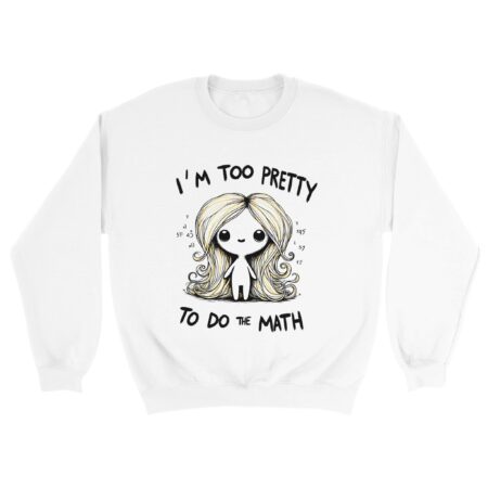 I am Too Pretty for Math Sweatshirt White