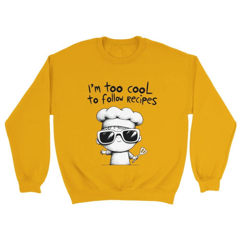 Shirt Joke: I am Too Cool for Recipes Yellow Sweatshirt