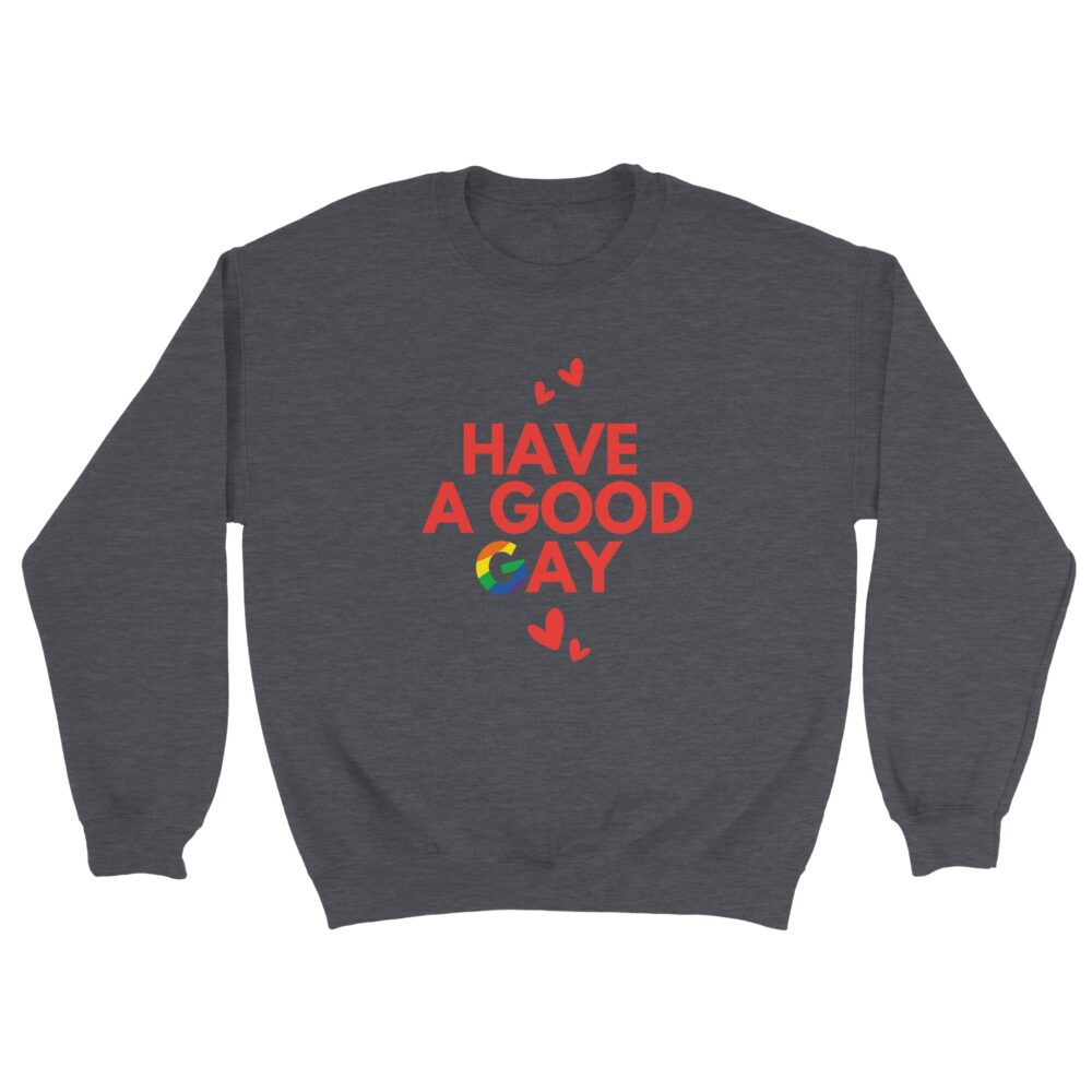 Have A Good Gay Funny Sweatshirt. Dark Grey