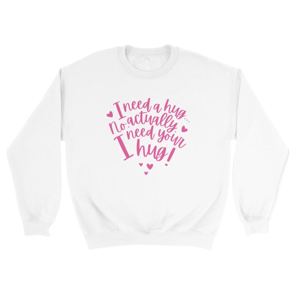 I Need Your Hug Sweatshirt. White