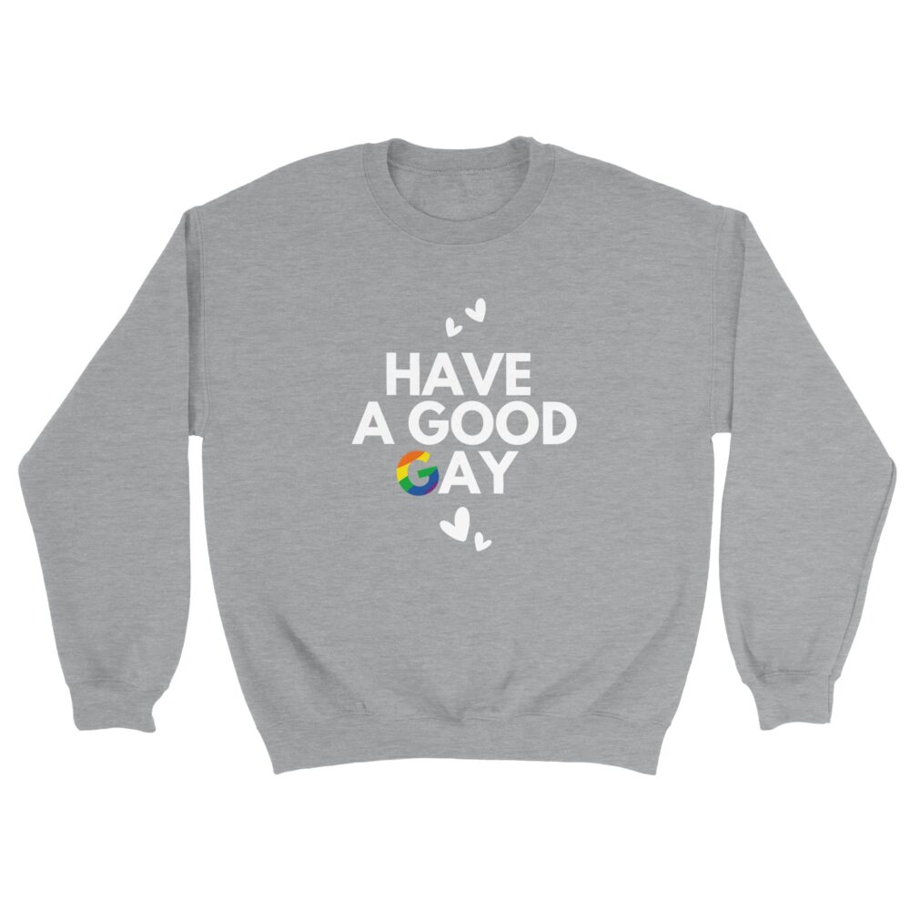 Have A Good Gay Funny Sweatshirt. Light Grey
